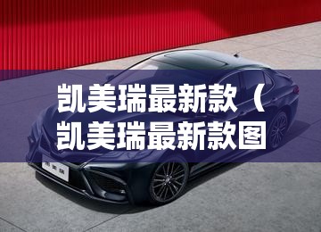 凯美瑞最新款（凯美瑞最新款图片）