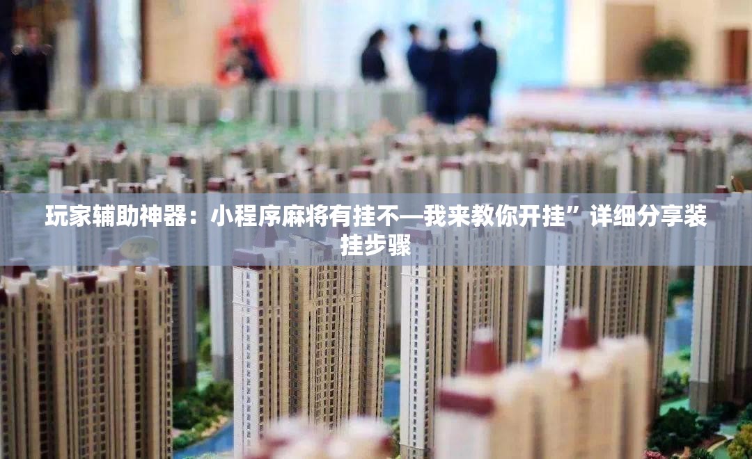 玩家辅助神器：小程序麻将有挂不—我来教你开挂”详细分享装挂步骤