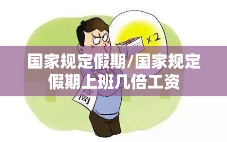 国家规定假期/国家规定假期上班几倍工资 国家规定假期/国家规定假期上班几倍工资