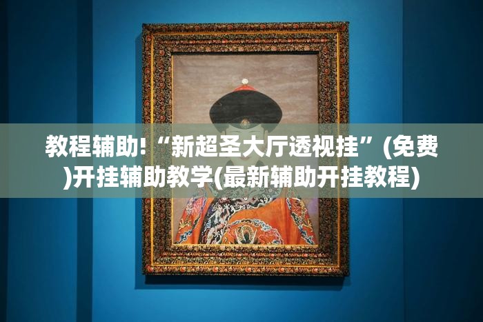教程辅助!“新超圣大厅透视挂”(免费)开挂辅助教学(最新辅助开挂教程)