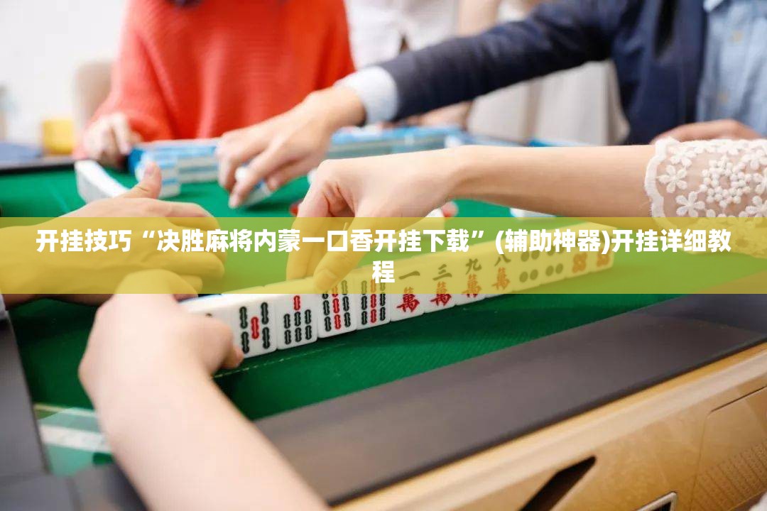 开挂技巧“决胜麻将内蒙一口香开挂下载”(辅助神器)开挂详细教程