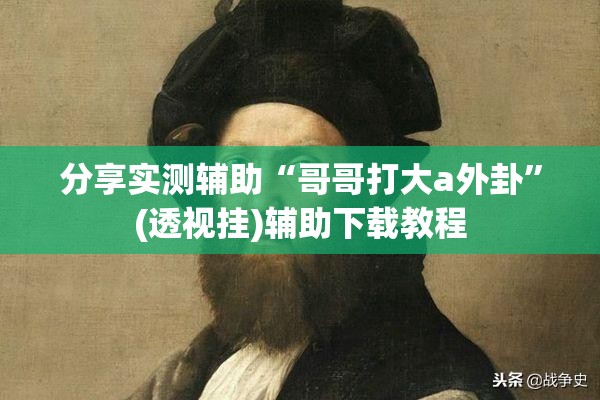 分享实测辅助“哥哥打大a外卦	”(透视挂)辅助下载教程