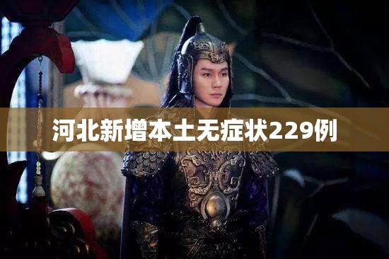 河北新增本土无症状229例/河北新增69例无症状活动轨迹