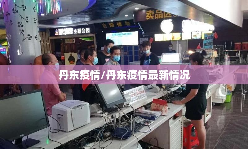 丹东疫情/丹东疫情最新情况 丹东疫情/丹东疫情最新情况