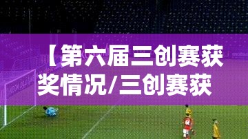【第六届三创赛获奖情况/三创赛获奖作品名单】