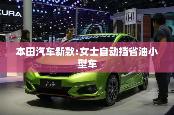 本田汽车新款:女士自动挡省油小型车 本田汽车新款:女士自动挡省油小型车