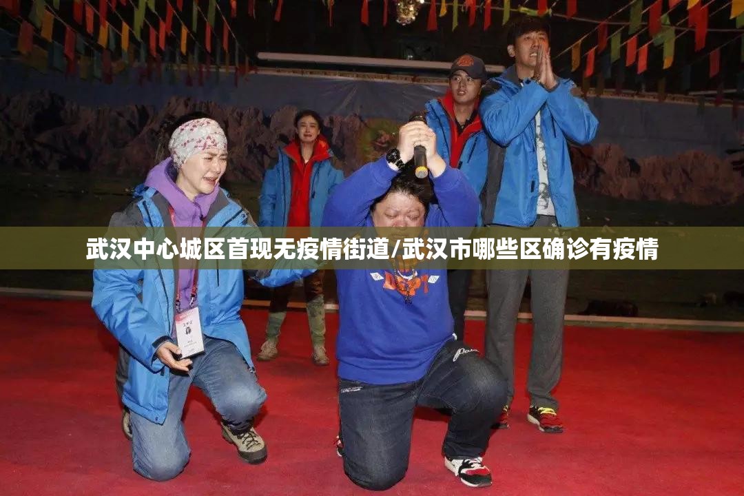武汉中心城区首现无疫情街道/武汉市哪些区确诊有疫情 武汉中心城区首现无疫情街道/武汉市哪些区确诊有疫情