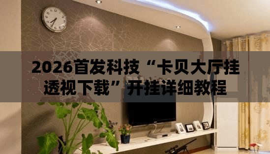 2026首发科技“卡贝大厅挂透视下载”开挂详细教程