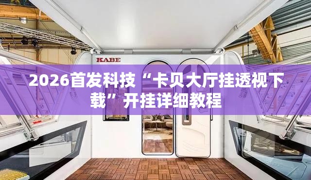 2026首发科技“卡贝大厅挂透视下载	”开挂详细教程