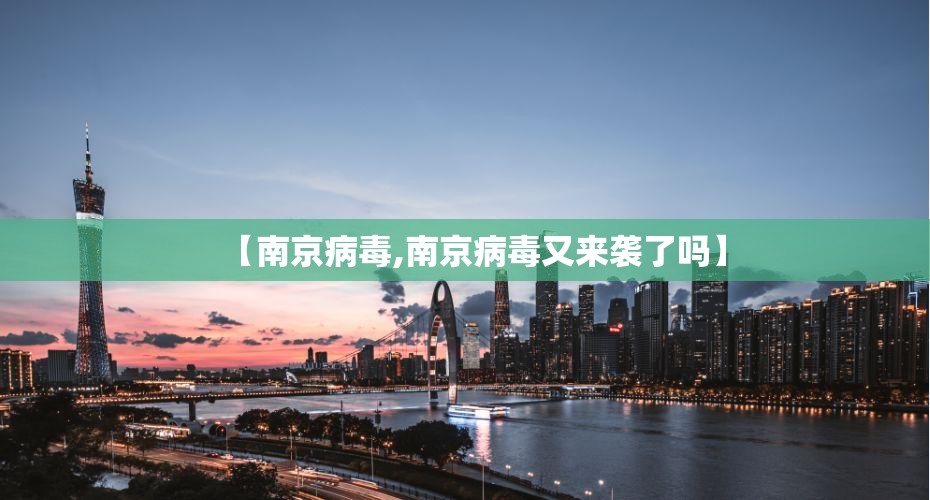 【南京病毒,南京病毒又来袭了吗】 【南京病毒,南京病毒又来袭了吗】