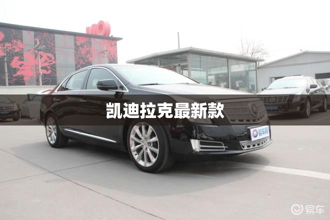 【凯迪拉克最新款,凯迪拉克最新款费用】