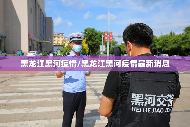 黑龙江黑河疫情/黑龙江黑河疫情最新消息