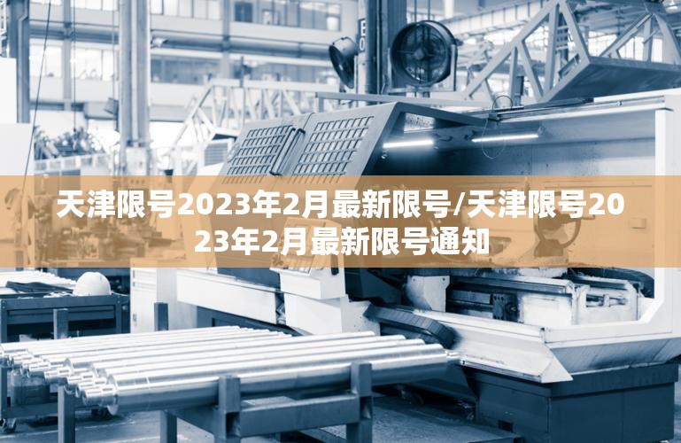 天津限号2023年2月最新限号/天津限号2023年2月最新限号通知