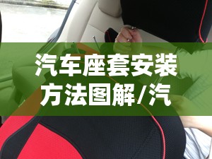 汽车座套安装方法图解/汽车座套安装方法图解视频 汽车座套安装方法图解/汽车座套安装方法图解视频