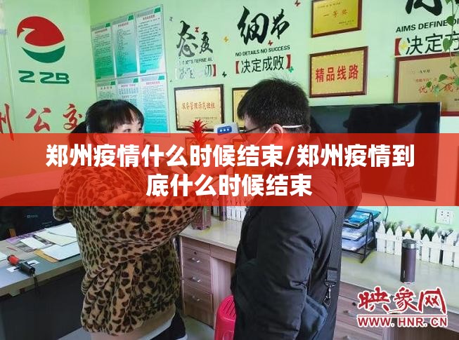 郑州疫情什么时候结束/郑州疫情到底什么时候结束 郑州疫情什么时候结束/郑州疫情到底什么时候结束
