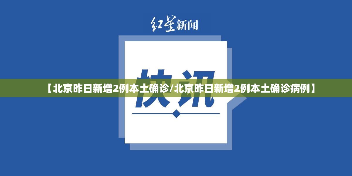 【北京昨日新增2例本土确诊/北京昨日新增2例本土确诊病例】 【北京昨日新增2例本土确诊/北京昨日新增2例本土确诊病例】