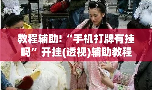 教程辅助!“手机打牌有挂吗”开挂(透视)辅助教程