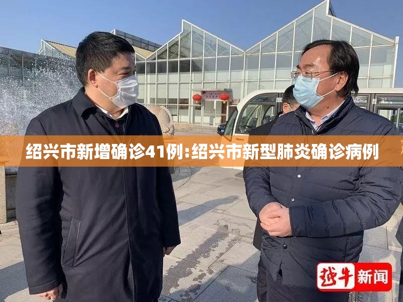 绍兴市新增确诊41例:绍兴市新型肺炎确诊病例 绍兴市新增确诊41例:绍兴市新型肺炎确诊病例
