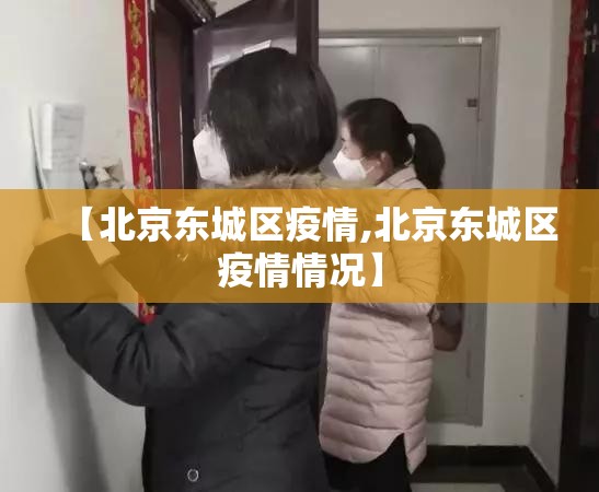 【北京东城区疫情,北京东城区疫情情况】 【北京东城区疫情,北京东城区疫情情况】