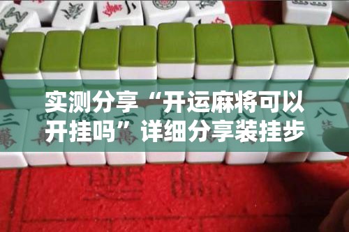 实测分享“开运麻将可以开挂吗	”详细分享装挂步骤