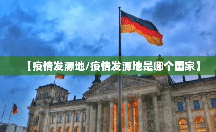 【疫情发源地/疫情发源地是哪个国家】 【疫情发源地/疫情发源地是哪个国家】
