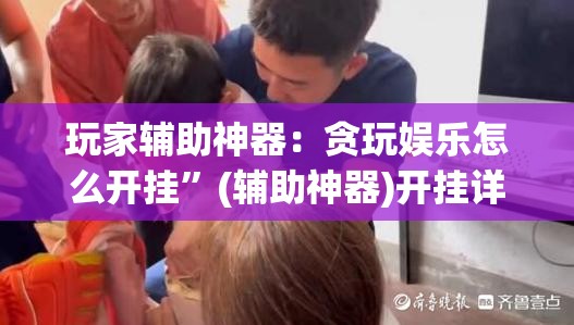 玩家辅助神器：贪玩娱乐怎么开挂”(辅助神器)开挂详细教程