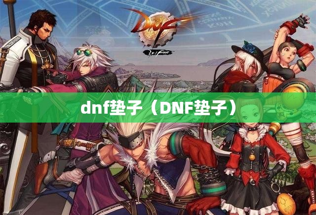 dnf垫子(DNF垫子) dnf垫子(DNF垫子)