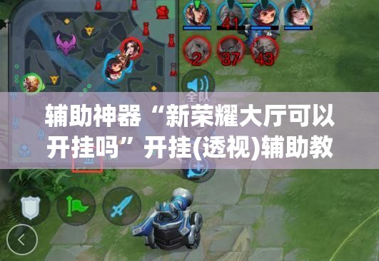 辅助神器“新荣耀大厅可以开挂吗”开挂(透视)辅助教程
