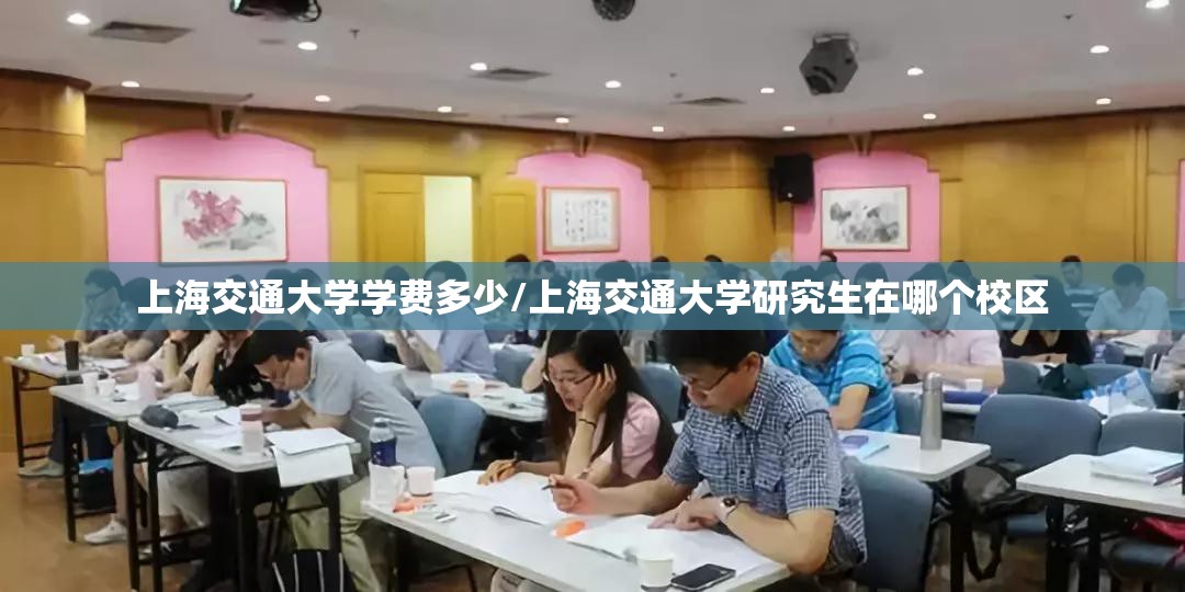 上海交通大学学费多少/上海交通大学研究生在哪个校区 上海交通大学学费多少/上海交通大学研究生在哪个校区