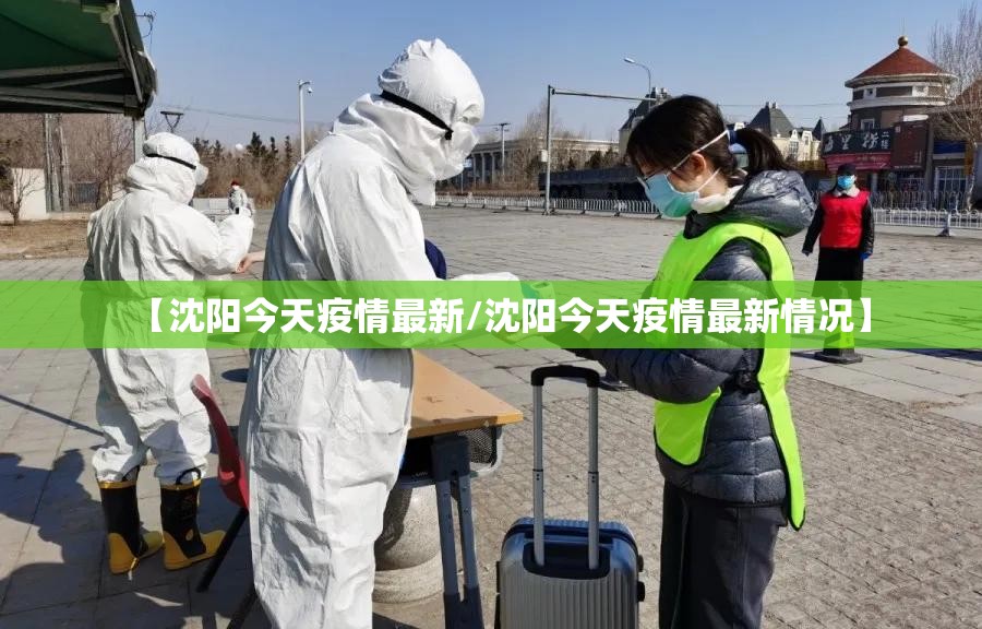 【沈阳今天疫情最新/沈阳今天疫情最新情况】 【沈阳今天疫情最新/沈阳今天疫情最新情况】