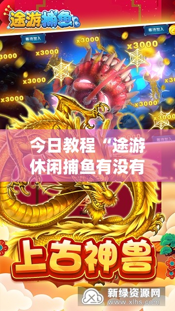 今日教程“途游休闲捕鱼有没有挂”开挂(透视)辅助神器