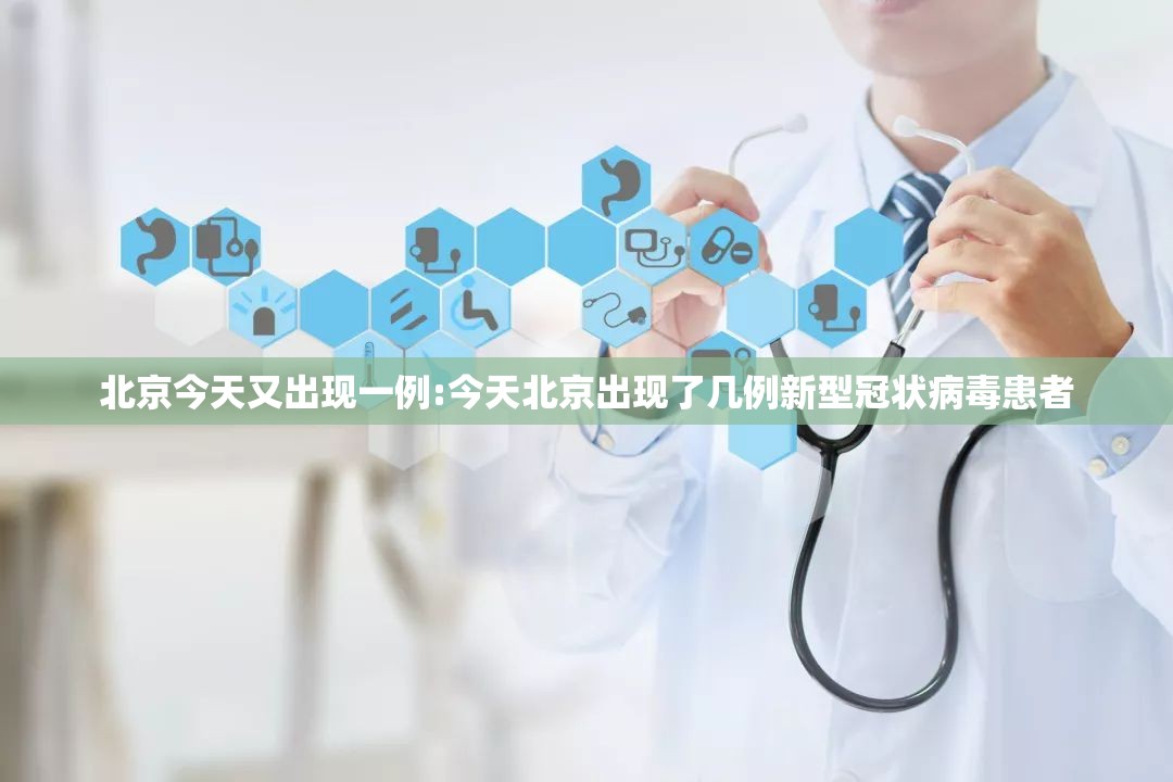 北京今天又出现一例:今天北京出现了几例新型冠状病毒患者