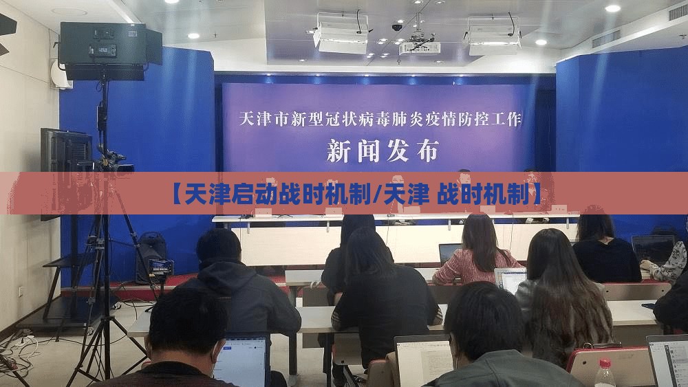 【天津启动战时机制/天津 战时机制】 【天津启动战时机制/天津 战时机制】