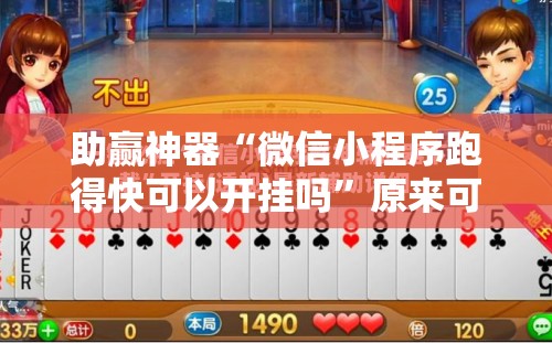 助赢神器“微信小程序跑得快可以开挂吗”原来可以开挂