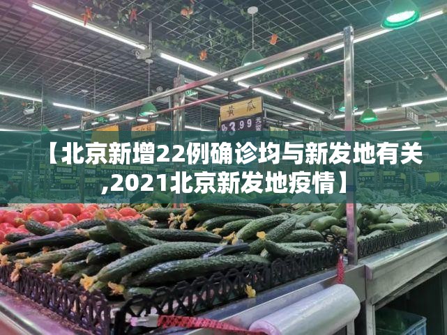 【北京新增22例确诊均与新发地有关,2021北京新发地疫情】 【北京新增22例确诊均与新发地有关,2021北京新发地疫情】