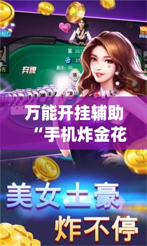 万能开挂辅助“手机炸金花软件,是不是人为控制”(辅助神器)开挂详细教程