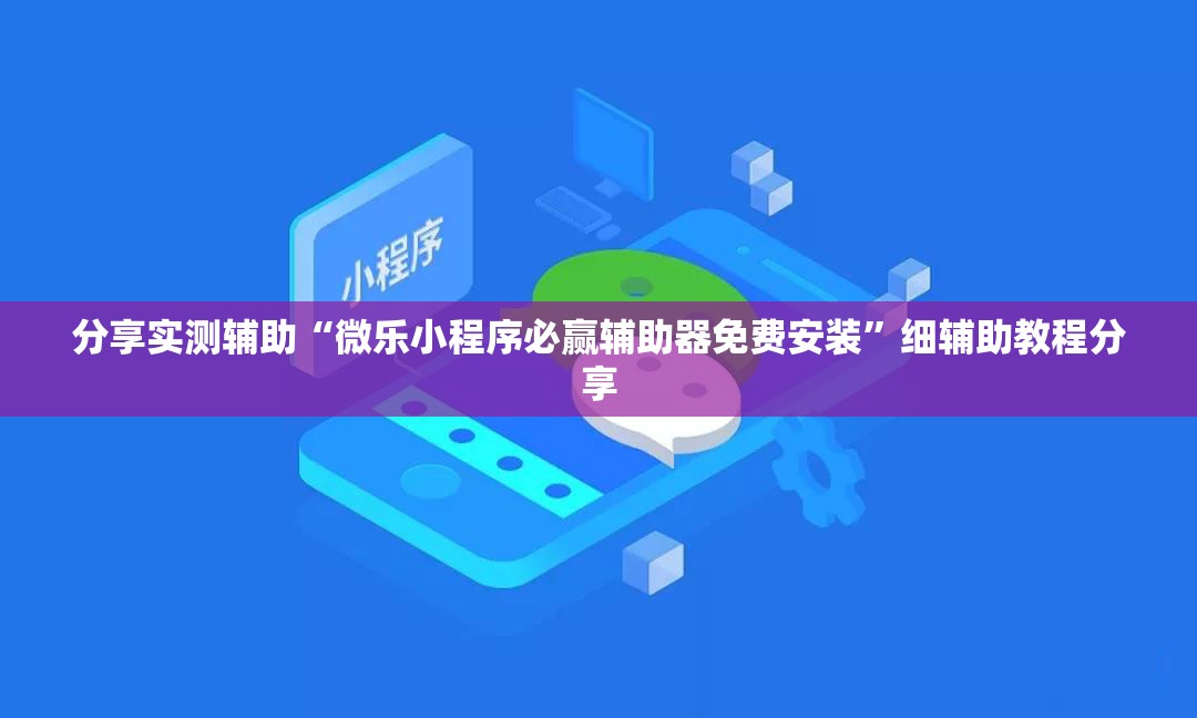 分享实测辅助“微乐小程序必赢辅助器免费安装”细辅助教程分享
