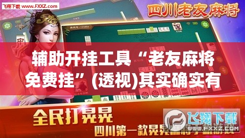 辅助开挂工具“老友麻将免费挂”(透视)其实确实有挂