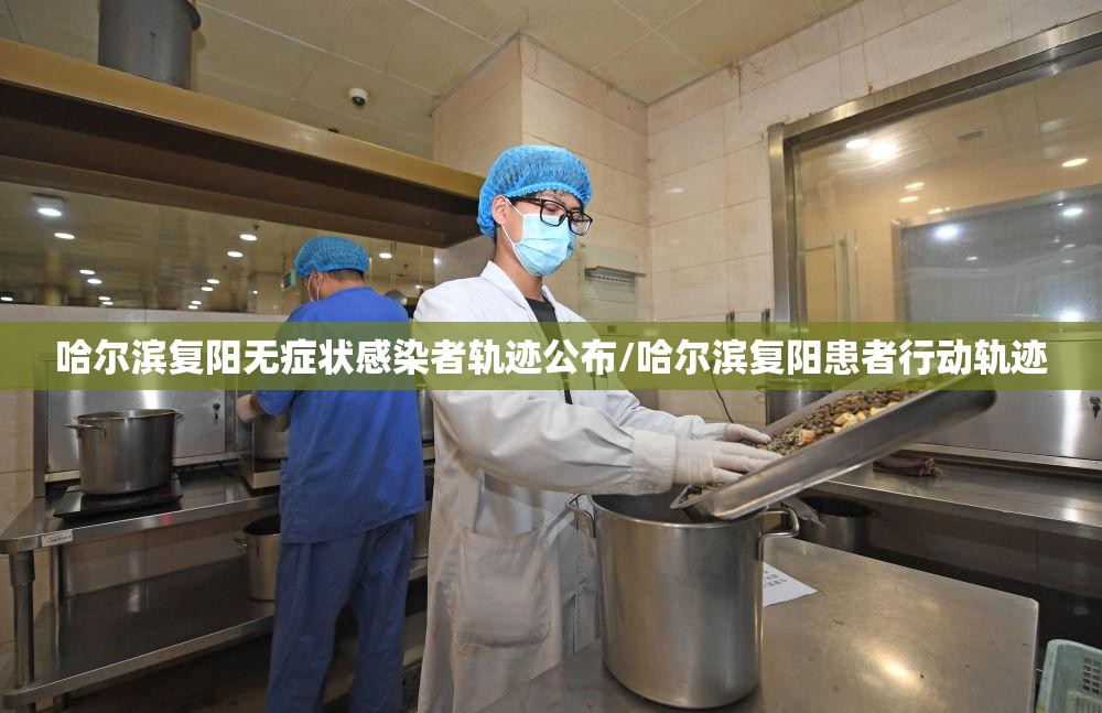 哈尔滨复阳无症状感染者轨迹公布/哈尔滨复阳患者行动轨迹