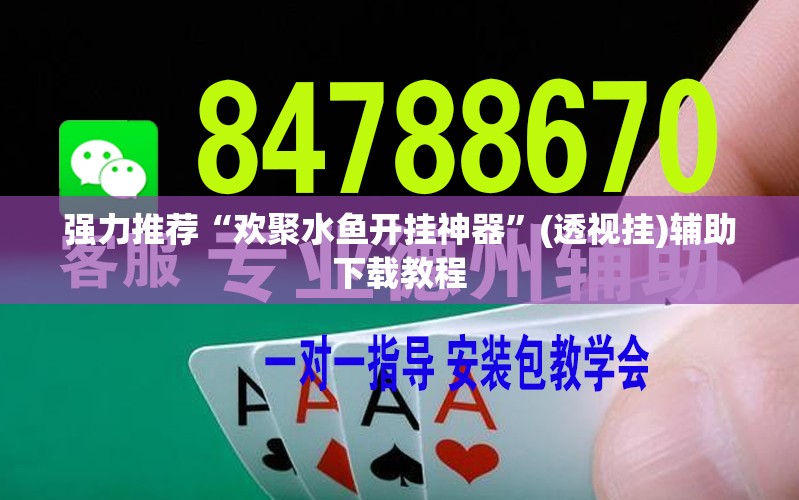 强力推荐“欢聚水鱼开挂神器”(透视挂)辅助下载教程
