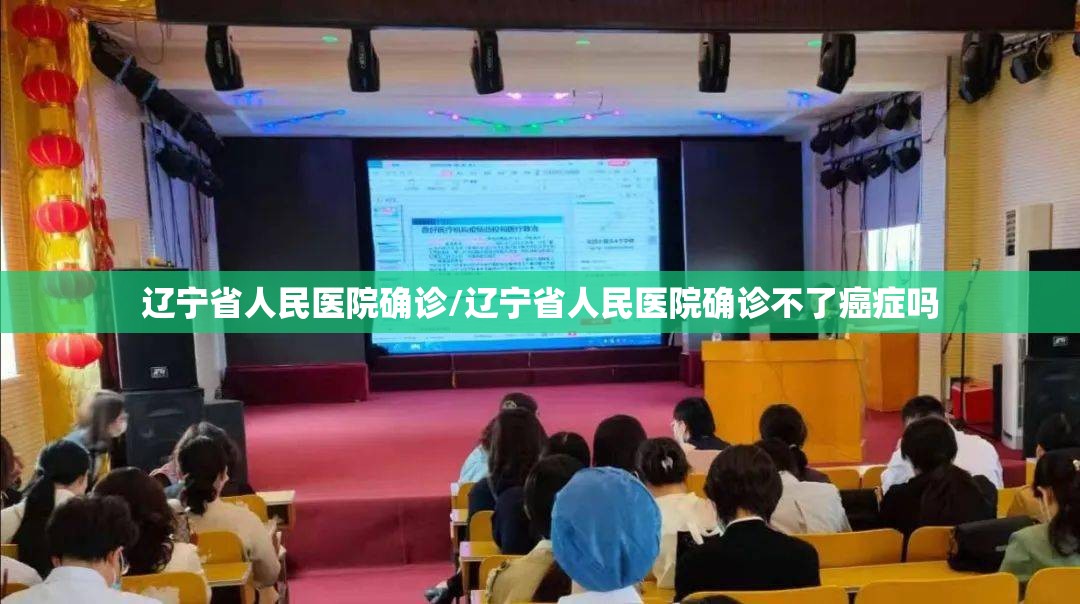 辽宁省人民医院确诊/辽宁省人民医院确诊不了癌症吗 辽宁省人民医院确诊/辽宁省人民医院确诊不了癌症吗