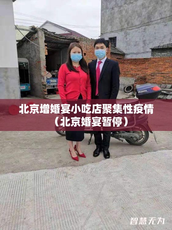 北京增婚宴小吃店聚集性疫情(北京婚宴暂停) 北京增婚宴小吃店聚集性疫情(北京婚宴暂停)
