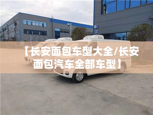 【长安面包车型大全/长安面包汽车全部车型】 【长安面包车型大全/长安面包汽车全部车型】