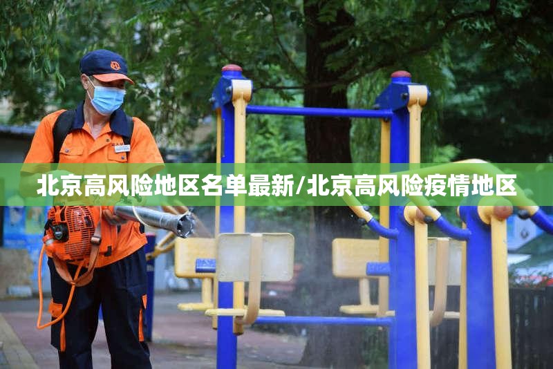 北京高风险地区名单最新/北京高风险疫情地区 北京高风险地区名单最新/北京高风险疫情地区