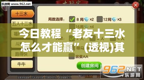 今日教程“老友十三水怎么才能赢”(透视)其实确实有挂