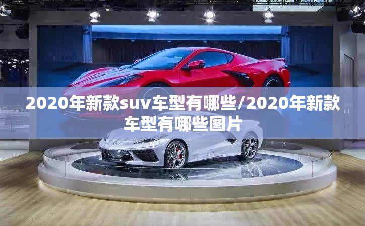 2020年新款suv车型有哪些/2020年新款车型有哪些图片