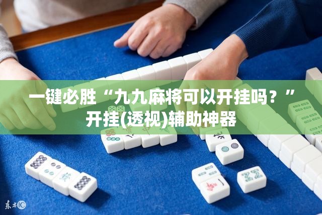一键必胜“九九麻将可以开挂吗？	”开挂(透视)辅助神器