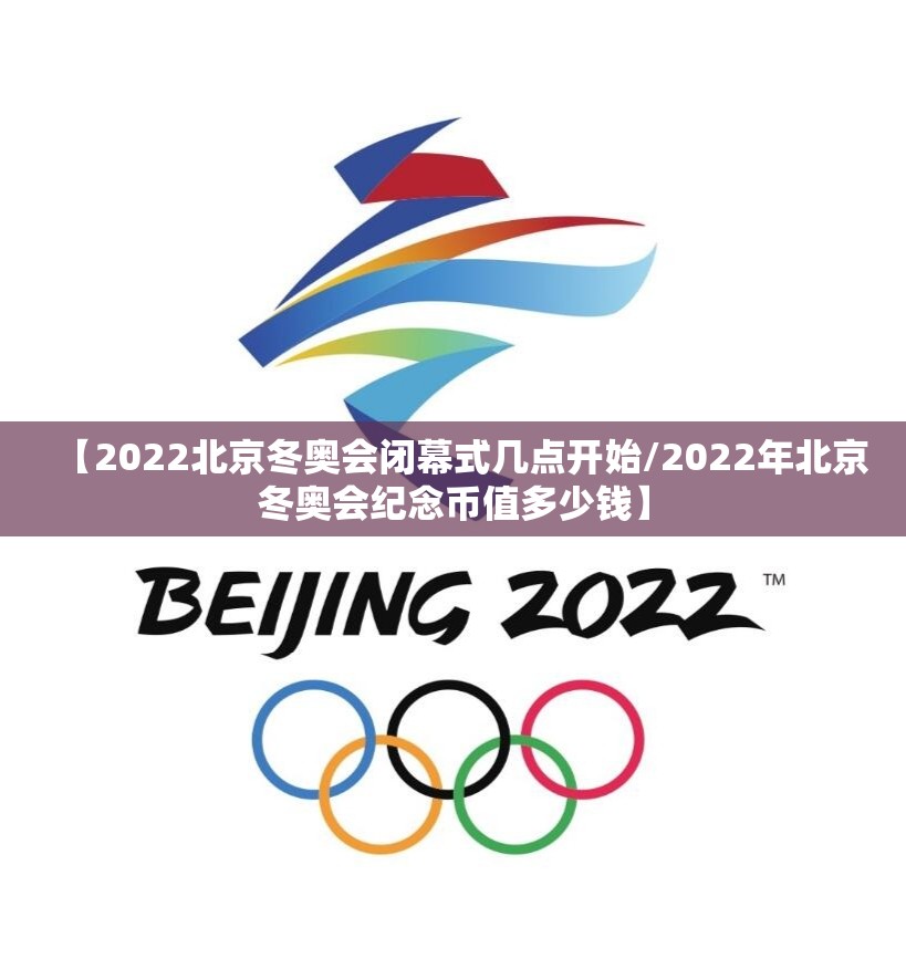 【2022北京冬奥会闭幕式几点开始/2022年北京冬奥会纪念币值多少钱】 【2022北京冬奥会闭幕式几点开始/2022年北京冬奥会纪念币值多少钱】