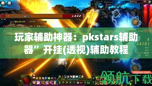 玩家辅助神器：pkstars辅助器	”开挂(透视)辅助教程