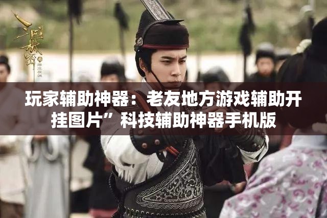 玩家辅助神器：老友地方游戏辅助开挂图片”科技辅助神器手机版